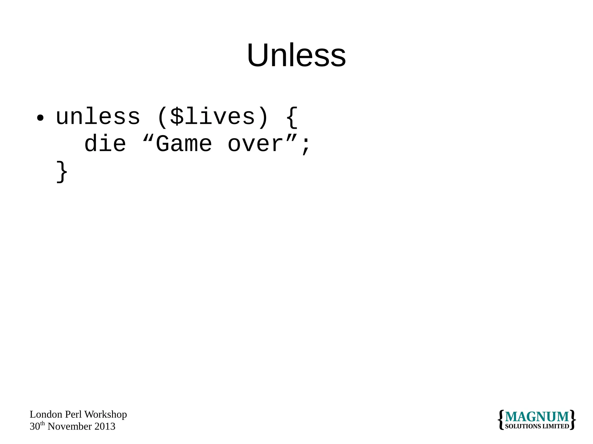 Unless
●

unless ($lives) {
die “Game over”;
}

London Perl Workshop
30th November 2013

 