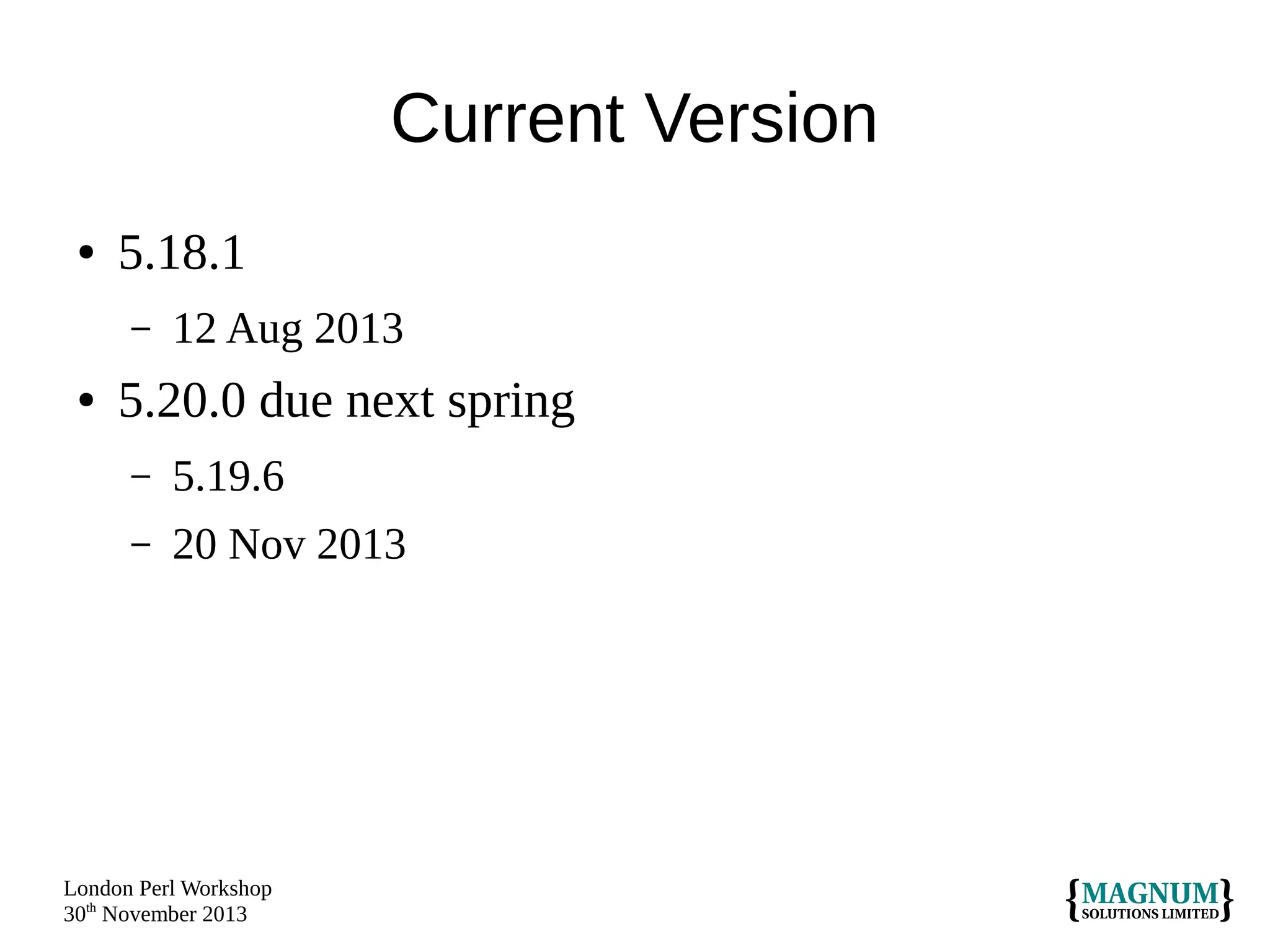 Current Version
●

5.18.1
–

●

12 Aug 2013

5.20.0 due next spring
–

5.19.6

–

20 Nov 2013

London Perl Workshop
30th November 2013

 