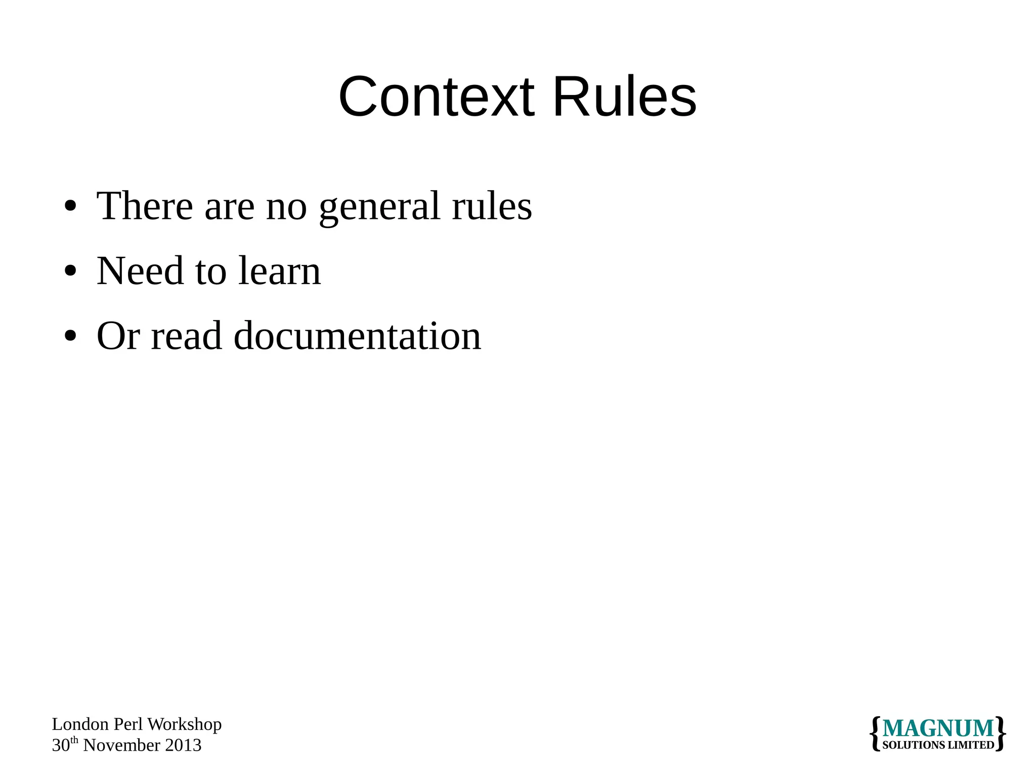 Context Rules
●

There are no general rules

●

Need to learn

●

Or read documentation

London Perl Workshop
30th November 2013

 
