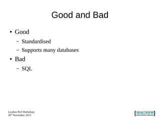 Good and Bad
●

Good
–
–

●

Standardised
Supports many databases

Bad
–

SQL

London Perl Workshop
30th November 2013

 