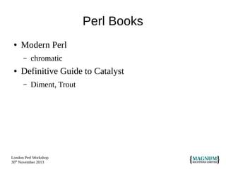 Perl Books
●

Modern Perl
–

●

chromatic

Definitive Guide to Catalyst
–

Diment, Trout

London Perl Workshop
30th November 2013

 