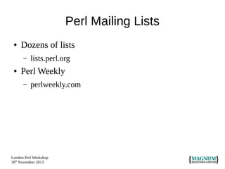 Perl Mailing Lists
●

Dozens of lists
–

●

lists.perl.org

Perl Weekly
–

perlweekly.com

London Perl Workshop
30th November 2013

 