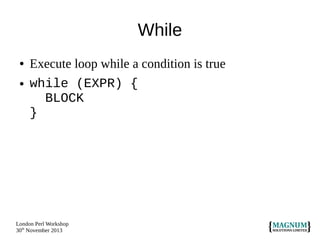While
●
●

Execute loop while a condition is true
while (EXPR) {
BLOCK
}

London Perl Workshop
30th November 2013

 