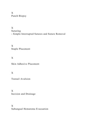 X
Punch Biopsy
X
Suturing
- Simple Interrupted Sutures and Suture Removal
X
Staple Placement
X
Skin Adhesive Placement
X
Toenail Avulsion
X
Incision and Drainage
X
Subungual Hematoma Evacuation
 