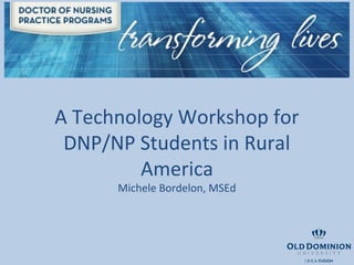 A Technology Workshop for
 DNP/NP Students in Rural
         America
      Michele Bordelon, MSEd
 