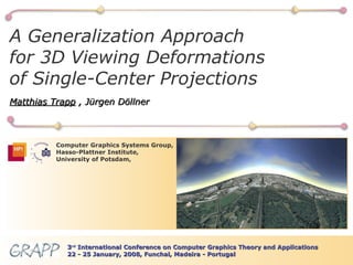 BBB Computer Graphics Systems Group, Hasso-Plattner Institute, University of Potsdam, A Generalization Approach for 3D Viewing Deformations of Single-Center Projections Matthias Trapp   , Jürgen Döllner 3 rd  International Conference on Computer Graphics Theory and Applications 22 - 25 January, 2008, Funchal, Madeira - Portugal 