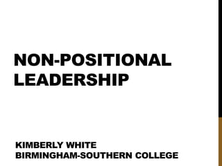 NON-POSITIONAL
LEADERSHIP
KIMBERLY WHITE
BIRMINGHAM-SOUTHERN COLLEGE
 