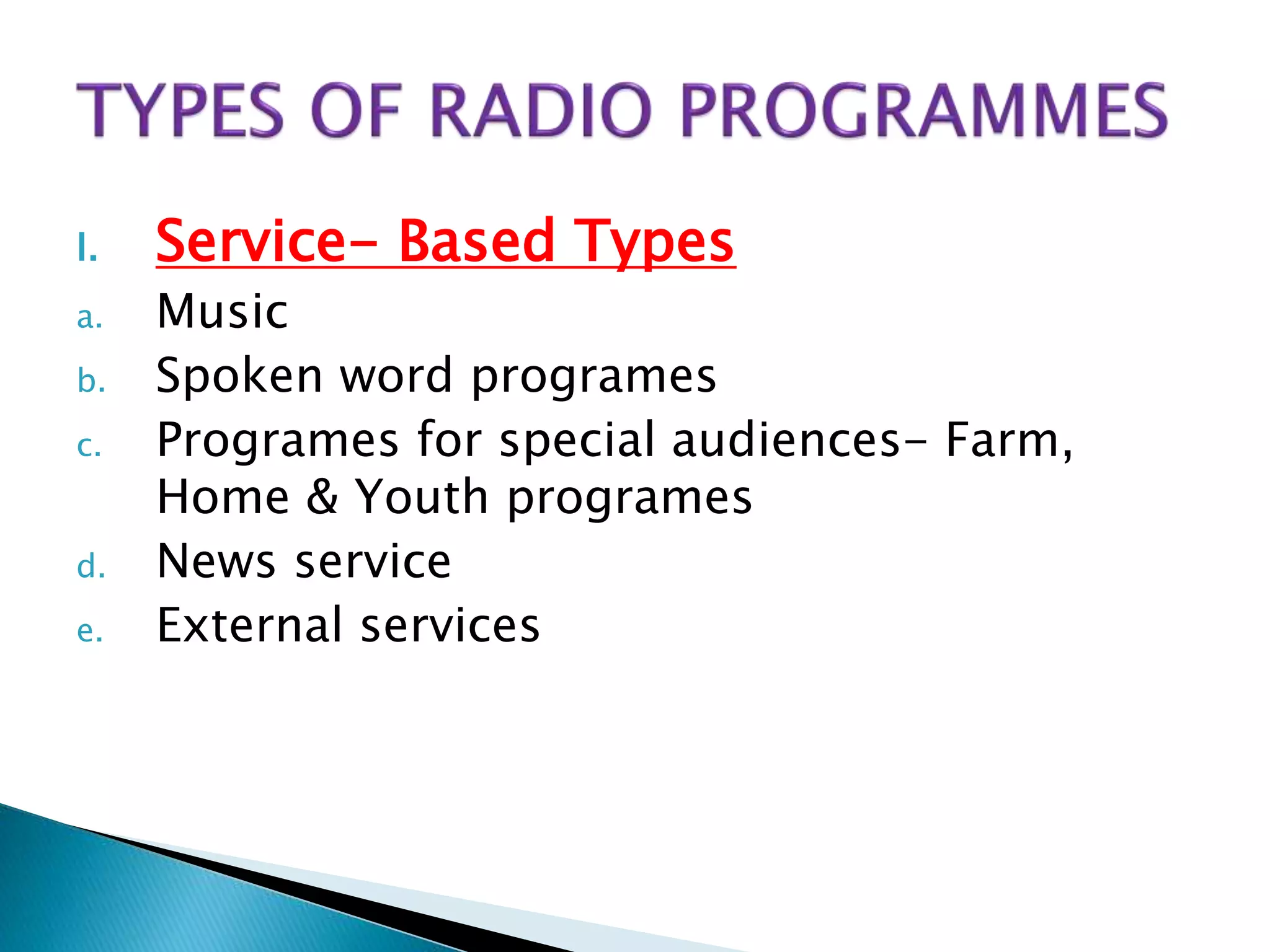 I. Service- Based Types
a. Music
b. Spoken word programes
c. Programes for special audiences- Farm,
Home & Youth programes
d. News service
e. External services
 