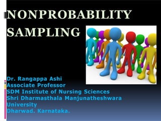 NONPROBABILITY
SAMPLING
Dr. Rangappa Ashi
Associate Professor
SDM Institute of Nursing Sciences
Shri Dharmasthala Manjunatheshwara
University
Dharwad. Karnataka.
 