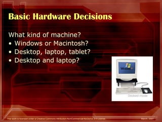 Basic Hardware Decisions What kind of machine? Windows or Macintosh? Desktop, laptop, tablet? Desktop and laptop? 