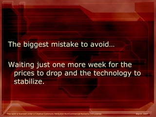 The biggest mistake to avoid… Waiting just one more week for the prices to drop and the technology to stabilize. 