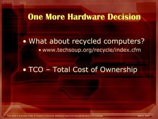 One More Hardware Decision What about recycled computers? www.techsoup.org/recycle/index.cfm TCO – Total Cost of Ownership 