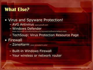 What Else? Virus and Spyware Protection! AVG Antivirus  www.grisoft.com Windows Defender  www.microsoft.com/athome/security/spyware/software/default.mspx TechSoup: Virus Protection Resource Page Firewall  ZoneAlarm  www.zonealarm.com / Built-in Windows Firewall Your wireless or network router 