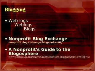 Blogging Web logs Weblogs Blogs Nonprofit Blog Exchange nonprofitblogexchange.blogspot.co m / A Nonprofit's Guide to the Blogosphere   www.techsoup.org/learningcenter/internet/page5509.cfm?cg=searchterms&sg=blogging 