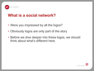 What is a social network? Were you impressed by all the logos?  Obviously logos are only part of the story  Before we dive deeper into these logos, we should think about what’s different here.  