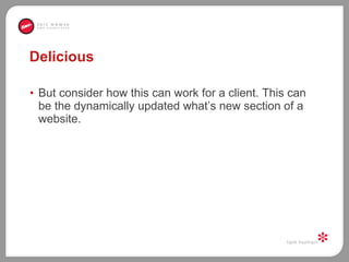 Delicious But consider how this can work for a client. This can be the dynamically updated what’s new section of a website.  