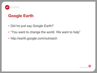 Google Earth Did he just say Google Earth?  “ You want to change the world. We want to help” http://earth.google.com/outreach 