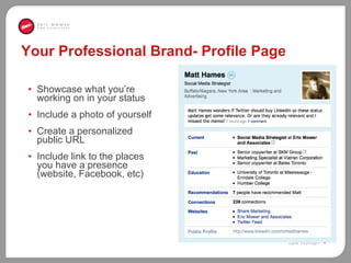 Your Professional Brand- Profile Page Showcase what you’re working on in your status  Include a photo of yourself Create a personalized public URL Include link to the places you have a presence (website, Facebook, etc) 