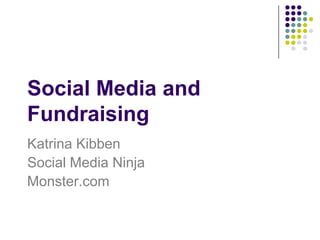 Social Media and Fundraising Katrina Kibben Social Media Ninja Monster.com 