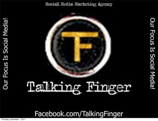 Social Media Marketing Agency




                                                                Our Focus Is Social Media!
Our Focus Is Social Media!




                             Facebook.com/TalkingFinger
Thursday, December 1, 2011
 