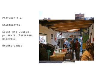 Postkult e.V.
Stadtgarten
Kunst und Jugendprojekte (Freiraum
galerie)
Umsonstladen

 