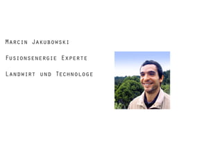Marcin Jakubowski
Fusionsenergie Experte
Landwirt und Technologe

 