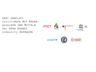 post conflict
territories mit Grundgedanken und Mitteln
der Open Source
community Aufbauen

 