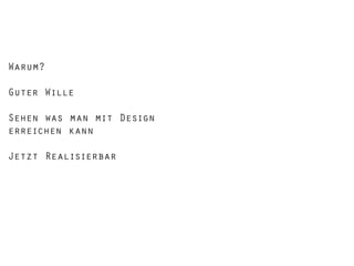 Warum?
Guter Wille
Sehen was man mit Design
erreichen kann
Jetzt Realisierbar

 