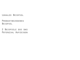 Lokales Beispiel
Produktbezogenes
Beispiel
2 Beispiele die das
Potenzial Aufzeigen

 