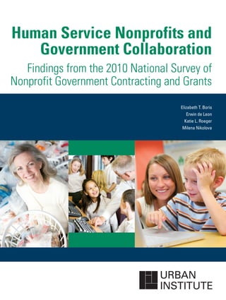 Human Service Nonprofits and
   Government Collaboration
   Findings from the 2010 National Survey of
Nonprofit Government Contracting and Grants
                                     Elizabeth T. Boris
                                        Erwin de Leon
                                       Katie L. Roeger
                                     Milena Nikolova
 