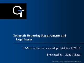 Copyright © 2010 The Law Office of Gene Takagi. All rights reserved.
NAMI California Leadership Institute - 8/26/10
Presented by: Gene Takagi
Nonprofit Reporting Requirements and
Legal Issues
 