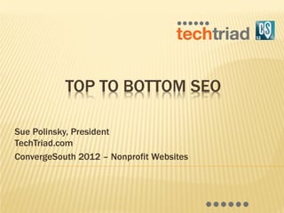 TOP TO BOTTOM SEO

Sue Polinsky, President
TechTriad.com
ConvergeSouth 2012 – Nonprofit Websites
 