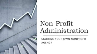 Non-Profit
Administration
STARTING YOUR OWN NONPROFIT
AGENCY
 
