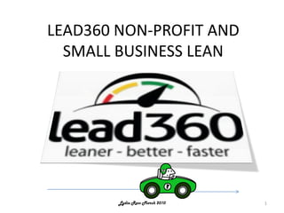 LEAD360 NON-PROFIT AND
  SMALL BUSINESS LEAN




        Lydia Ross March 2010   1
 