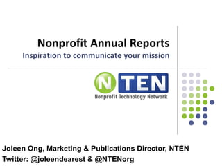 Nonprofit Annual Reports
Inspiration to communicate your mission
Joleen Ong, Marketing & Publications Director, NTEN
Twitter: @joleendearest & @NTENorg
 