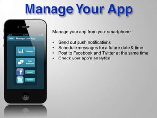 Manage your app from your smartphone.
• Send out push notifications
• Schedule messages for a future date & time
• Post to Facebook and Twitter at the same time
• Check your app’s analytics
 