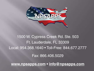 1500 W. Cypress Creek Rd. Ste. 503
Ft. Lauderdale, FL 33309
Local: 954.368.1640 • Toll-Free: 844.677.2777
Fax: 866.406.5029
www.npsapps.com • info@npsapps.com
 