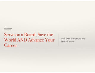 Webinar
Serve on a Board, Save the
World AND Advance Your
Career
with Dan Blakemore and
Emily Kessler
 