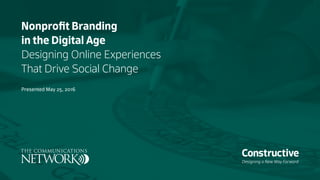 Designing a New Way Forward
Nonprofit Branding
in the Digital Age
Designing Online Experiences
That Drive Social Change
Presented May 25, 2016
 