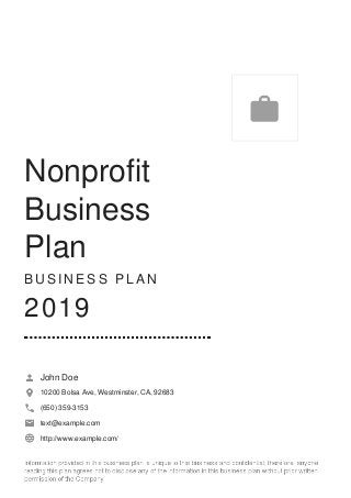 Nonprofit
Business
Plan
B U S I N E S S P L A N
2019
John Doe
10200 Bolsa Ave, Westminster, CA, 92683
(650) 359-3153
text@example.com
http://www.example.com/

 