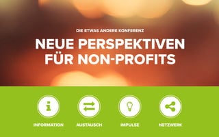 INFORMATION AUSTAUSCH IMPULSE NETZWERK
NEUE PERSPEKTIVEN
FÜR NON-PROFITS
DIE ETWAS ANDERE KONFERENZ
 