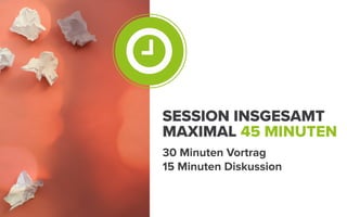 SESSION INSGESAMT
MAXIMAL 45 MINUTEN
30 Minuten Vortrag
15 Minuten Diskussion
 