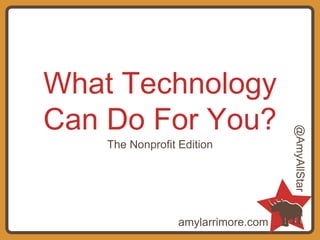 What Technology
Can Do For You?
The Nonprofit Edition
amylarrimore.com
@AmyAllStar
 