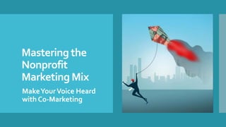 Mastering the
Nonprofit
Marketing Mix
MakeYourVoice Heard
with Co-Marketing
 