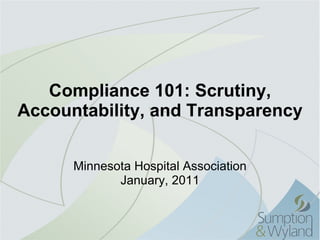 Compliance 101: Scrutiny, Accountability, and Transparency Minnesota Hospital Association January, 2011 