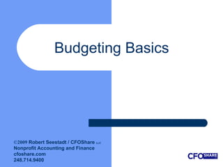Budgeting Basics  ©2009  Robert Seestadt / CFOShare  LLC Nonprofit Accounting and Finance  cfoshare.com 248.714.9400 