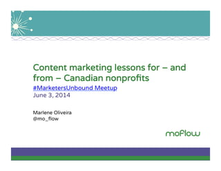 Content marketing lessons for – and
from – Canadian nonproﬁts
#MarketersUnbound Meetup
June 3, 2014
Marlene Oliveira
@mo_ﬂow
 