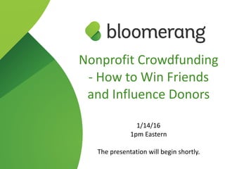 Nonprofit  Crowdfunding  
-­‐  How  to  Win  Friends  
and  Influence  Donors  
1/14/16  
1pm  Eastern  
The  presentation  will  begin  shortly.
 