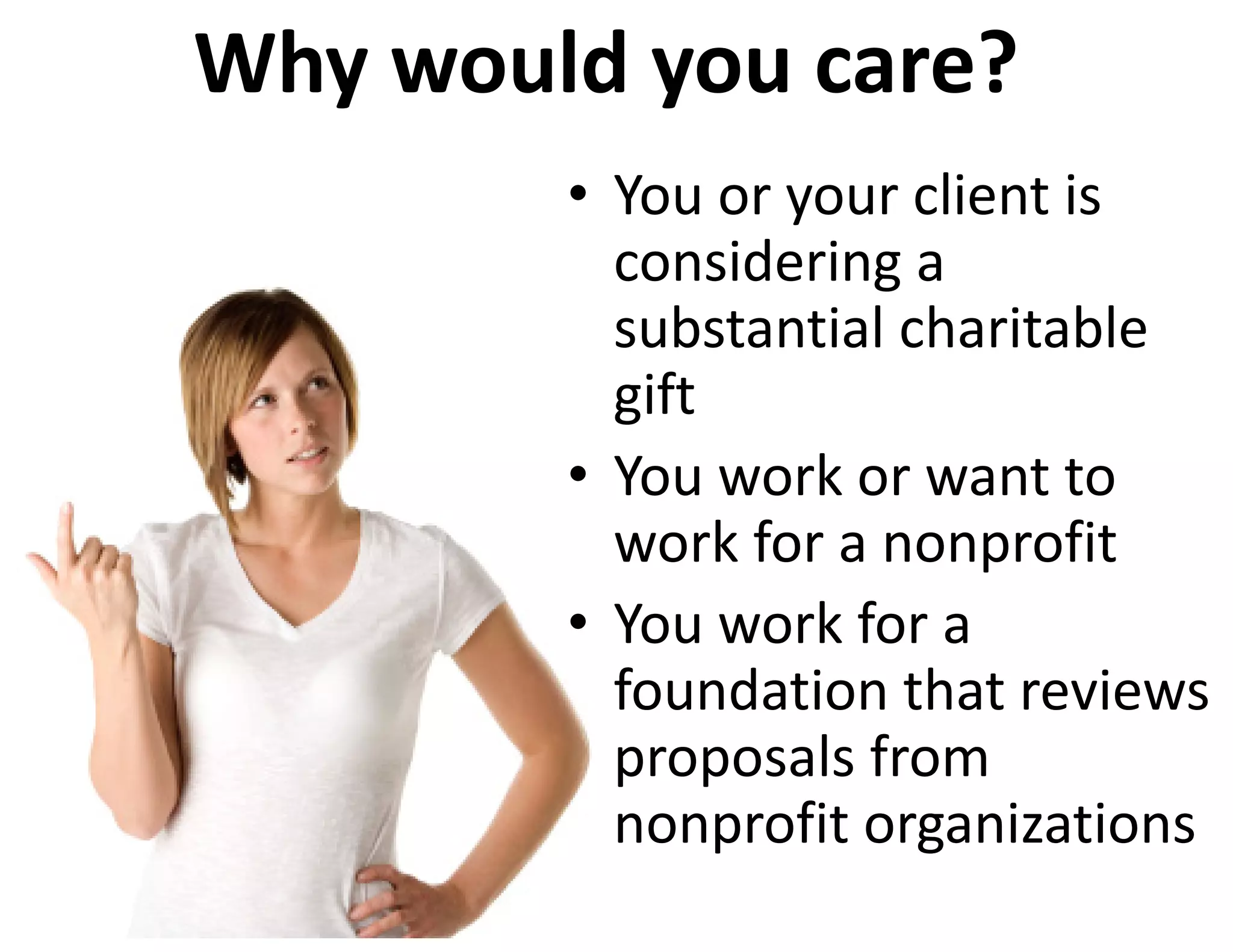 Why would you care?
        • You or your client is 
          considering a 
          substantial charitable 
          gift
        • You work or want to 
          work for a nonprofit
        • You work for a 
          foundation that reviews 
          proposals from 
          nonprofit organizations
 