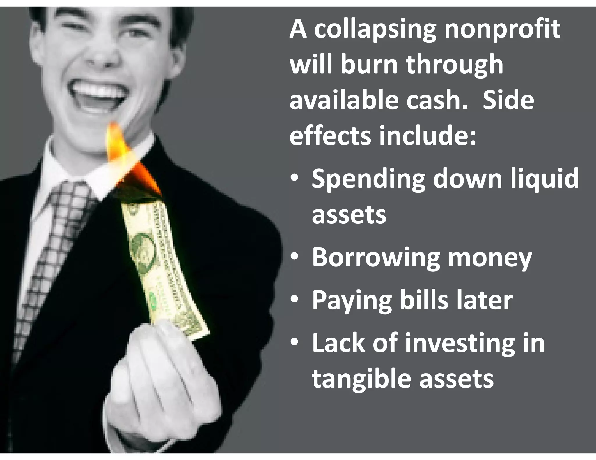 A collapsing nonprofit 
will burn through 
available cash.  Side 
effects include:
• Spending down liquid 
  assets
• Borrowing money
• Paying bills later
• Lack of investing in 
  tangible assets
 